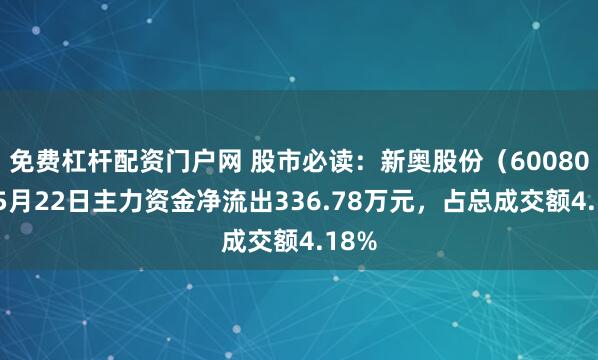 免费杠杆配资门户网 股市必读：新奥股份（600803）5月22日主力资金净流出336.78万元，占总成交额4.18%