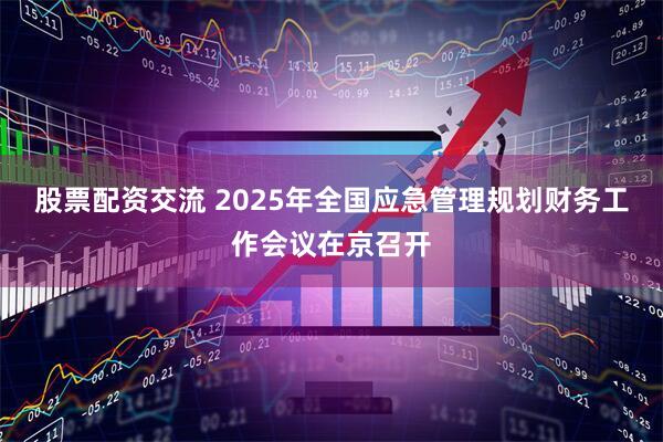 股票配资交流 2025年全国应急管理规划财务工作会议在京召开