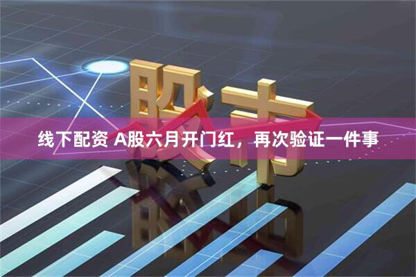 线下配资 A股六月开门红，再次验证一件事