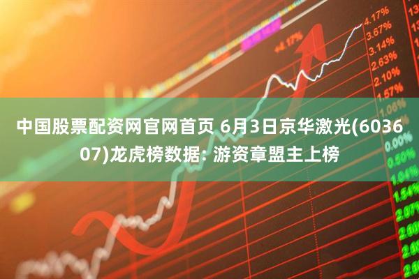 中国股票配资网官网首页 6月3日京华激光(603607)龙虎榜数据: 游资章盟主上榜