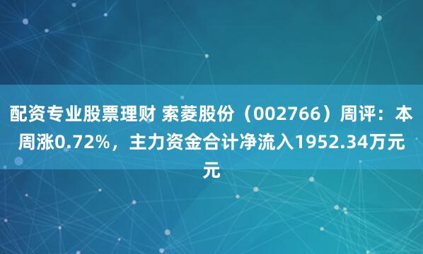 配资专业股票理财 索菱股份（002766）周评：本周涨0.72%，主力资金合计净流入1952.34万元