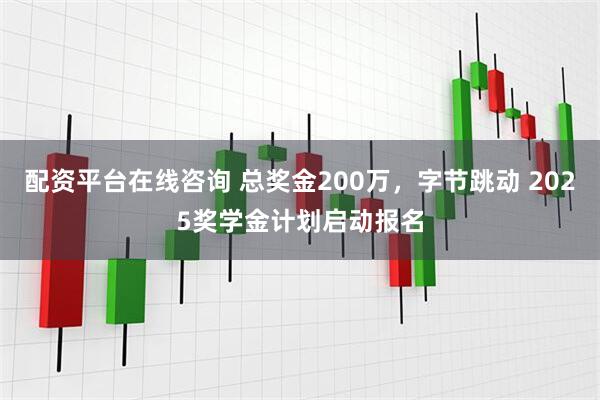 配资平台在线咨询 总奖金200万，字节跳动 2025奖学金计划启动报名