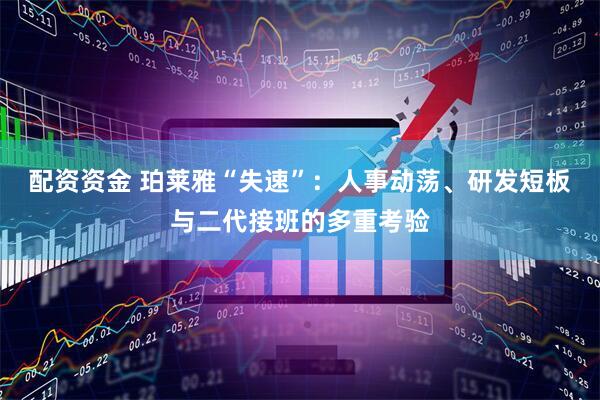 配资资金 珀莱雅“失速”：人事动荡、研发短板与二代接班的多重考验